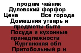 продам чайник Дулевский фарфор › Цена ­ 2 500 - Все города Домашняя утварь и предметы быта » Посуда и кухонные принадлежности   . Курганская обл.,Притобольный р-н